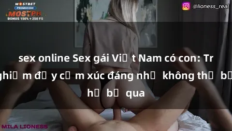 sex online Sex gái Việt Nam có con: Trải nghiệm đầy cảm xúc đáng nhớ không thể bỏ qua