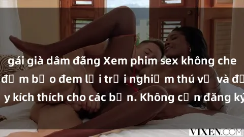 gái già dâm đãng Xem phim sex không che miễn phí tại đây, đảm bảo đem lại trải nghiệm thú vị và đầy kích thích cho các bạn. Không cần đăng ký, hoàn toàn miễn phí.
